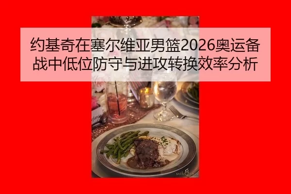 约基奇在塞尔维亚男篮2026奥运备战中低位防守与进攻转换效率分析