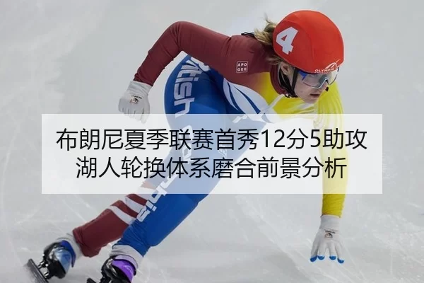 布朗尼夏季联赛首秀12分5助攻 湖人轮换体系磨合前景分析